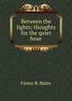 Between the lights; thoughts for the quiet hour, Fanny B. Bates 