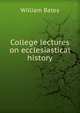 College lectures on ecclesiastical history, William Bates 