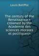 The century of the Renaissance <crowned by the Academie des sciences morales et politiques>, Louis Batiffol 