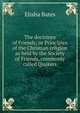 The doctrines of Friends; or Principles of the Christian religion as held by the Society of Friends, commonly called Quakers, Elisha Bates 