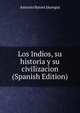 Los Indios, su historia y su civilizacion (Spanish Edition), Antonio Batres Jauregui 