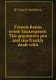 Francis Bacon wrote Shakespeare. The arguments pro and con frankly dealt with, H Crouch Batchelor 