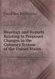 Hearings and Reports Relating to Proposed Changes in the Currency System of the United States ., Frank Roe Batchelder 