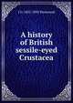 A history of British sessile-eyed Crustacea, J O. 1805-1893 Westwood 