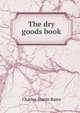 The dry goods book, Charles Austin Bates 
