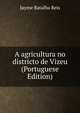 A agricultura no districto de Vizeu (Portuguese Edition), Jayme Batalha Reis 