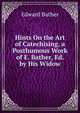 Hints On the Art of Catechising, a Posthumous Work of E. Bather, Ed. by His Widow, Edward Bather 