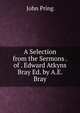 A Selection from the Sermons . of . Edward Atkyns Bray Ed. by A.E. Bray., John Pring 