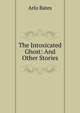 The Intoxicated Ghost: And Other Stories, Arlo Bates 