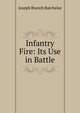 Infantry Fire: Its Use in Battle, Joseph Branch Batchelor 