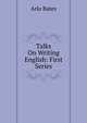 Talks On Writing English: First Series, Arlo Bates 