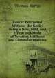 Cancer Extirpated Without the Knife: Being a New, Mild, and Efficacious Mode of Treating Sciffhous and Glandular Diseases, Thomas Battye 