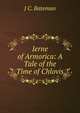 Ierne of Armorica: A Tale of the Time of Chlovis, J C. Bateman 
