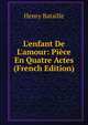 L'enfant De L'amour: Pi?ce En Quatre Actes (French Edition), Henry Bataille 