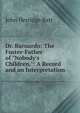 Dr. Barnardo: The Foster-Father of "Nobody's Children.": A Record and an Interpretation, John Herridge Batt 