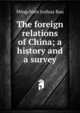 The foreign relations of China; a history and a survey, Mingchien Joshua Bau 