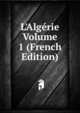 L'Alg?rie Volume 1 (French Edition), 