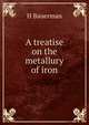 A treatise on the metallury of iron, H Bauerman 