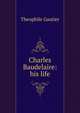 Charles Baudelaire: his life, Theophile Gautier 