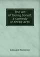 The art of being bored: a comedy in three acts, Edouard Pailleron 