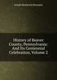 History of Beaver County, Pennsylvania: And Its Centennial Celebration, Volume 2, Joseph Henderson Bausman 