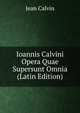 Ioannis Calvini Opera Quae Supersunt Omnia (Latin Edition), Jean Calvin 
