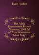 The Public Examination French Grammar, 2Nd Ed. of 'french Grammar Made Easy'., Куно Фишер 