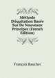 M?thode D'?quitation Bas?e Sur De Nouveaux Principes (French Edition), Francois Baucher 