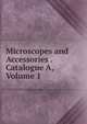 Microscopes and Accessories . Catalogue A, Volume 1, 