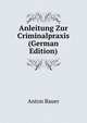 Anleitung Zur Criminalpraxis (German Edition), Anton Bauer 