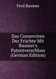 Das Conserviren Der Fr?chte Mit Baumer's Patentverschluss (German Edition), Ferd Baumer 