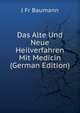Das Alte Und Neue Heilverfahren Mit Medicin (German Edition), J Fr Baumann 
