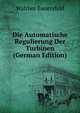 Die Automatische Regulierung Der Turbinen (German Edition), Walther Bauersfeld 