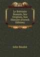 Le Breviaire Romain, Ses Origines, Son Histoire (French Edition), Jules Baudot 