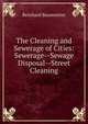 The Cleaning and Sewerage of Cities: Sewerage--Sewage Disposal--Street Cleaning, Reinhard Baumeister 
