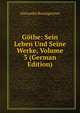 Gothe: Sein Leben Und Seine Werke, Volume 3 (German Edition), Alexander Baumgartner 