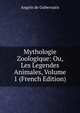 Mythologie Zoologique: Ou, Les Legendes Animales, Volume 1 (French Edition), Angelo de Gubernatis 