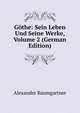 Gothe: Sein Leben Und Seine Werke, Volume 2 (German Edition), Alexander Baumgartner 