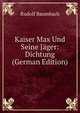 Kaiser Max Und Seine Jager: Dichtung (German Edition), Rudolf Baumbach 