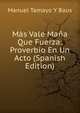 Mas Vale Mana Que Fuerza: Proverbio En Un Acto (Spanish Edition), Manuel Tamayo Y Baus 