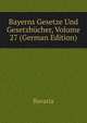 Bayerns Gesetze Und Gesetzbucher, Volume 27 (German Edition), Bavaria 