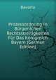 Prozessordnung in Burgerlichen Rechtsstreitigkeiten Fur Das Konigreich Bayern (German Edition), Bavaria 
