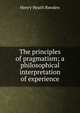 The principles of pragmatism; a philosophical interpretation of experience, Henry Heath Bawden 