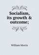 Socialism, its growth & outcome;, William Morris 