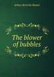 The blower of bubbles, Arthur Beverley Baxter 