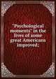 "Psychological moments" in the lives of some great Americans improved;, 