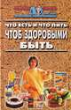 Что есть и что пить, чтоб здоровыми быть, 