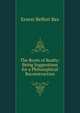 The Roots of Realty: Being Suggestions for a Philosophical Reconstruction, Ernest Belfort Bax 