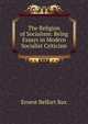 The Religion of Socialism: Being Essays in Modern Socialist Criticism, Ernest Belfort Bax 