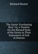 The Saints' Everlasting Rest: Or, a Treatise On the Blessed State of the Saints in Their Enjoyment of God in Heaven, Richard Baxter 